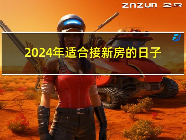 2024年适合接新房的日子的相关图片