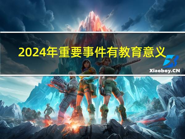 2024年重要事件有教育意义的相关图片