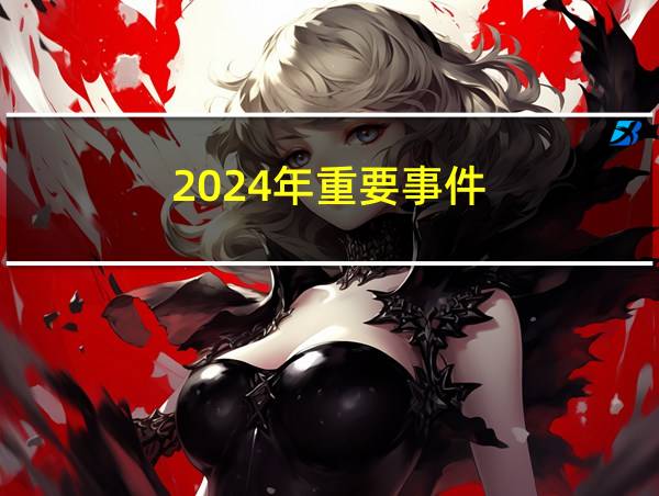 2024年重要事件的相关图片