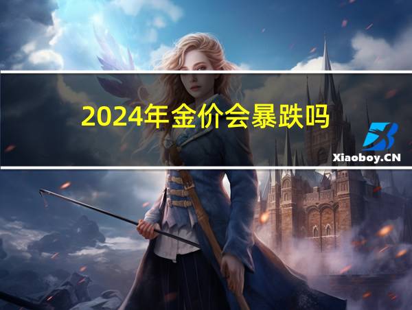 2024年金价会暴跌吗的相关图片