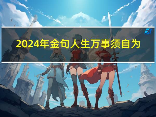 2024年金句人生万事须自为的相关图片