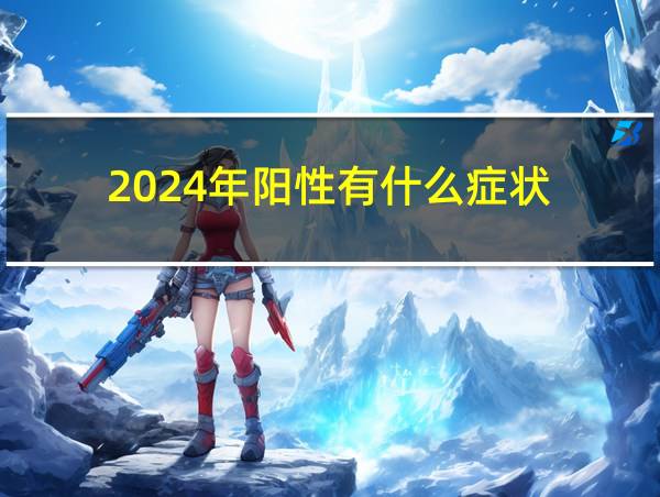 2024年阳性有什么症状的相关图片