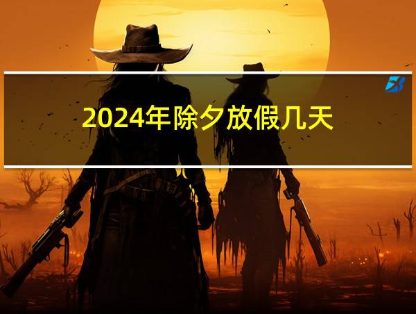 2024年除夕放假几天的相关图片