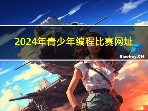 2024年青少年编程比赛网址的相关图片