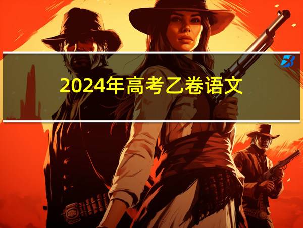 2024年高考乙卷语文的相关图片