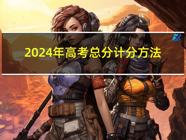 2024年高考总分计分方法的相关图片