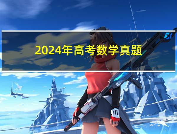 2024年高考数学真题的相关图片