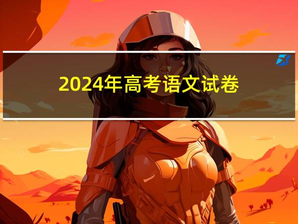 2024年高考语文试卷的相关图片