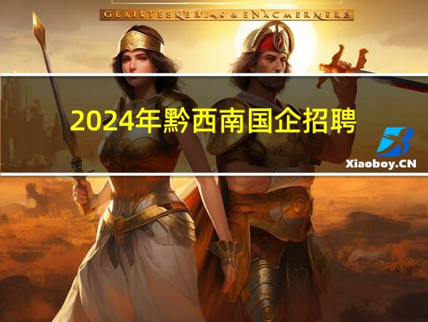 2024年黔西南国企招聘的相关图片