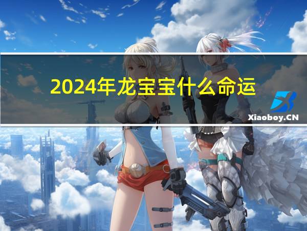 2024年龙宝宝什么命运的相关图片