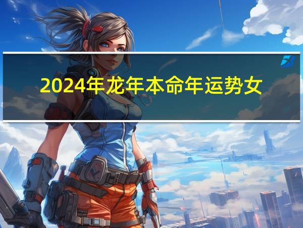 2024年龙年本命年运势女的相关图片