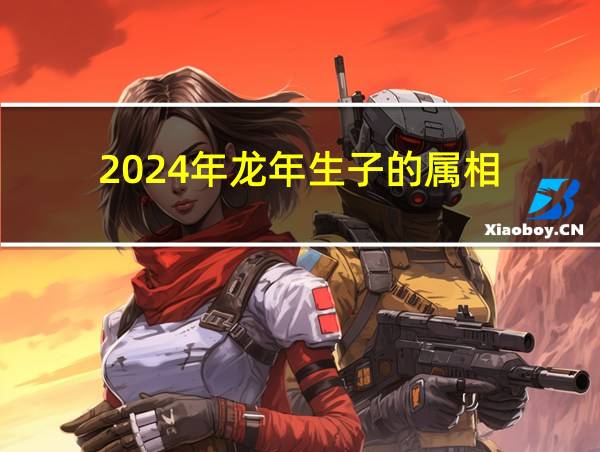 2024年龙年生子的属相的相关图片