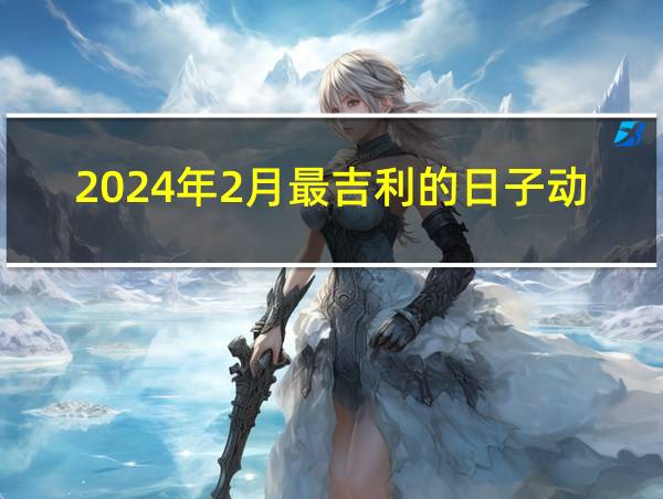 2024年2月最吉利的日子动土的相关图片