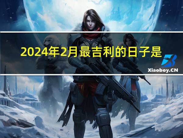 2024年2月最吉利的日子是几号的相关图片