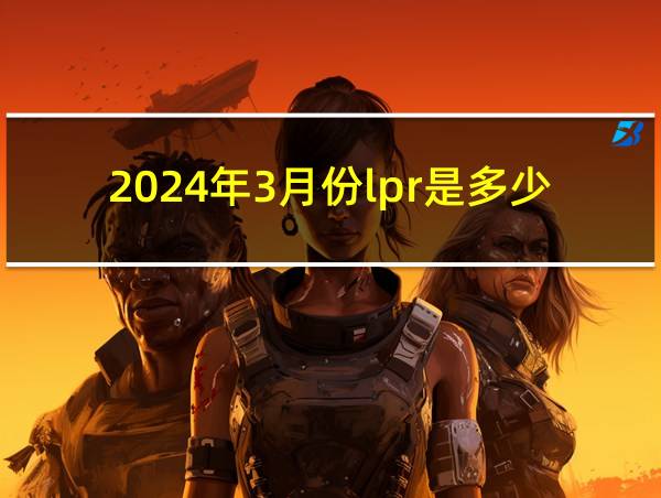 2024年3月份lpr是多少的相关图片