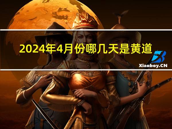 2024年4月份哪几天是黄道吉日的相关图片