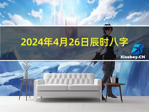 2024年4月26日辰时八字的相关图片