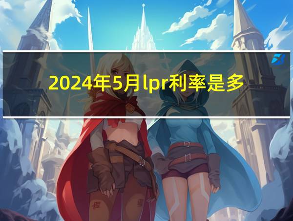 2024年5月lpr利率是多少的相关图片