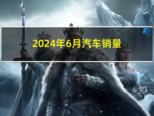 2024年6月汽车销量的相关图片