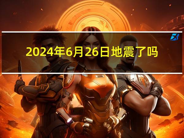 2024年6月26日地震了吗的相关图片