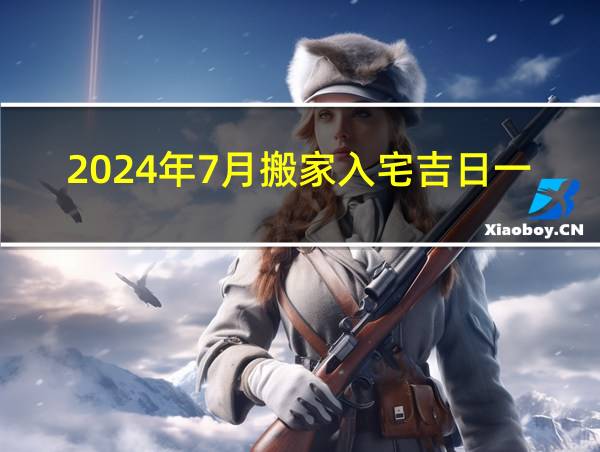 2024年7月搬家入宅吉日一览表的相关图片