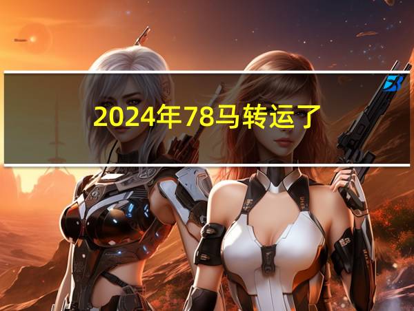 2024年78马转运了的相关图片