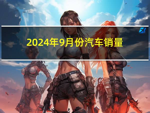 2024年9月份汽车销量的相关图片