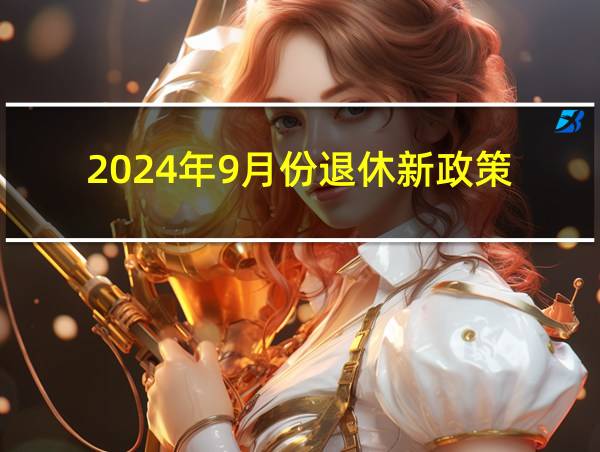 2024年9月份退休新政策的相关图片