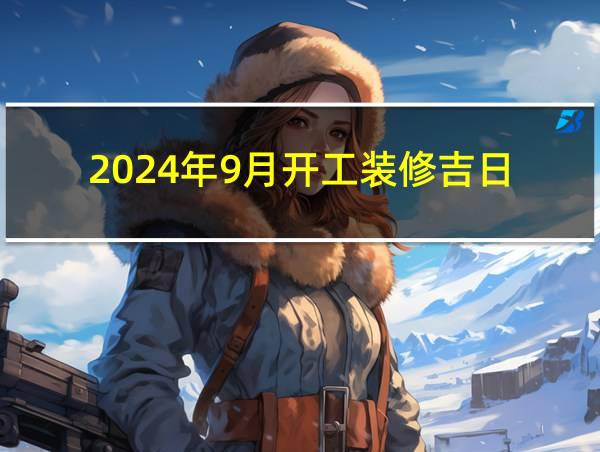 2024年9月开工装修吉日的相关图片