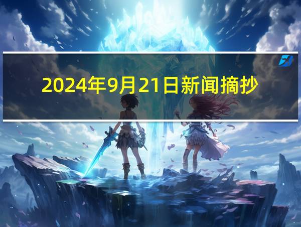 2024年9月21日新闻摘抄的相关图片