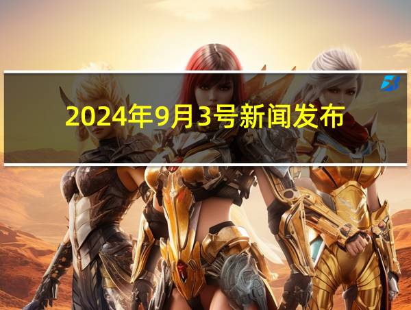 2024年9月3号新闻发布的相关图片