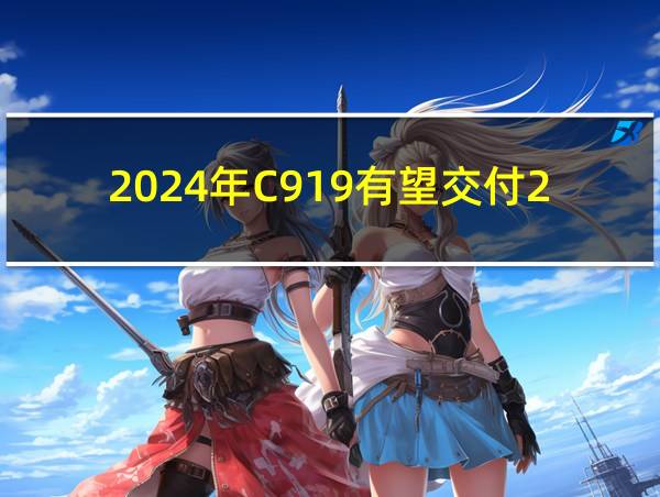 2024年C919有望交付20架的相关图片