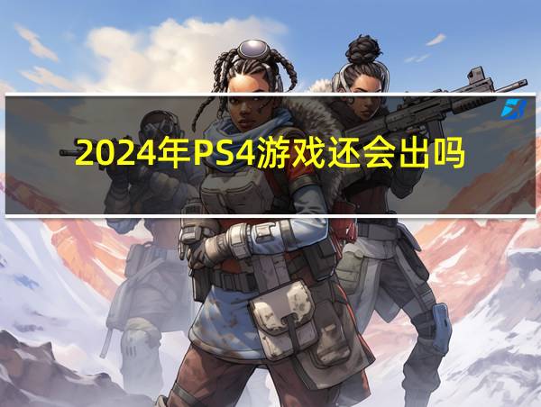 2024年PS4游戏还会出吗的相关图片