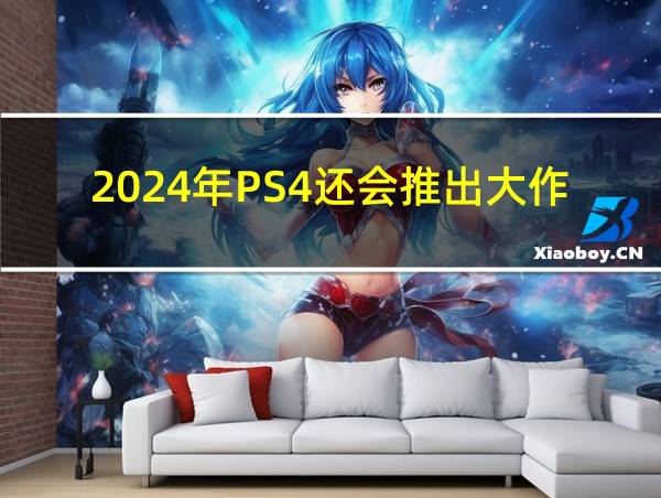 2024年PS4还会推出大作吗的相关图片