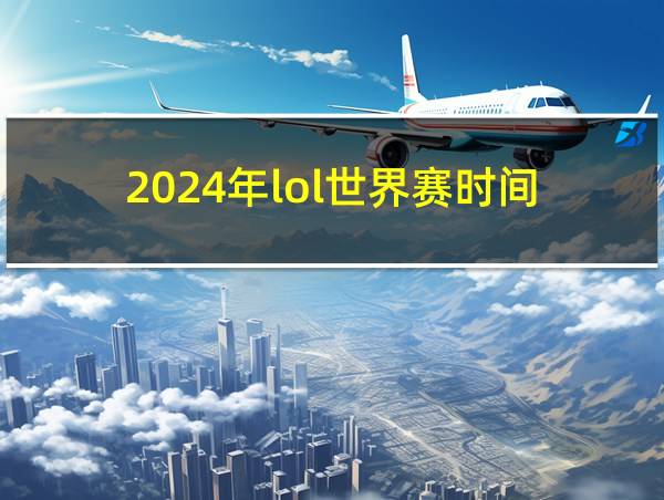 2024年lol世界赛时间的相关图片