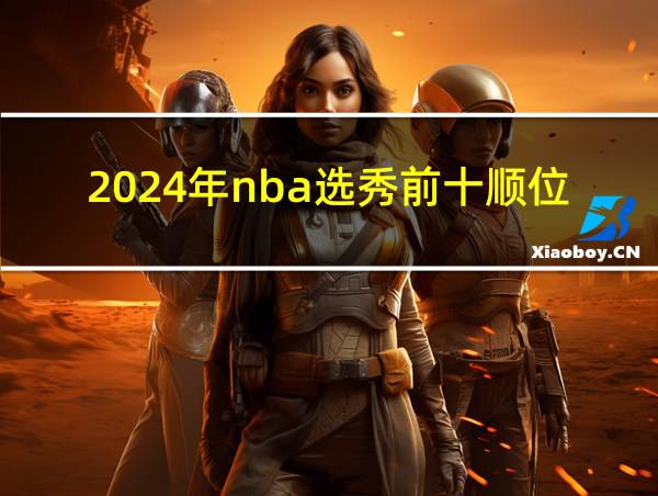 2024年nba选秀前十顺位签的相关图片