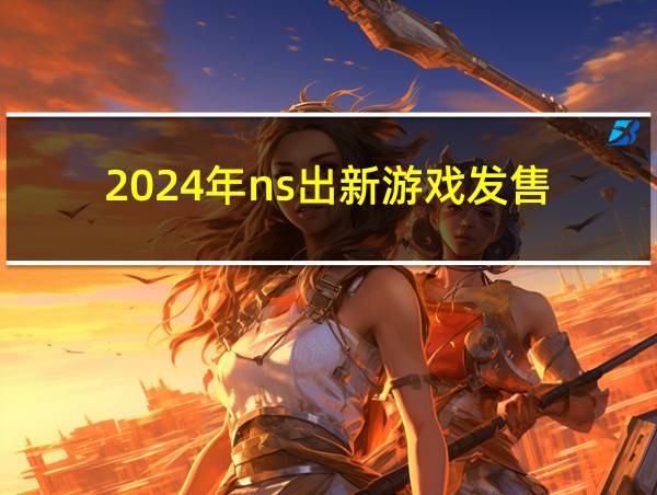 2024年ns出新游戏发售的相关图片