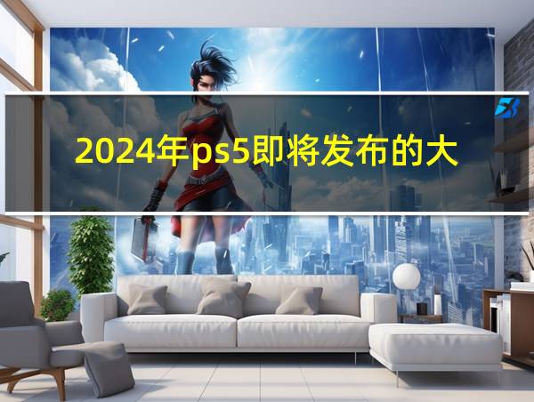 2024年ps5即将发布的大作的相关图片