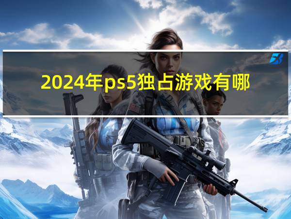 2024年ps5独占游戏有哪些的相关图片