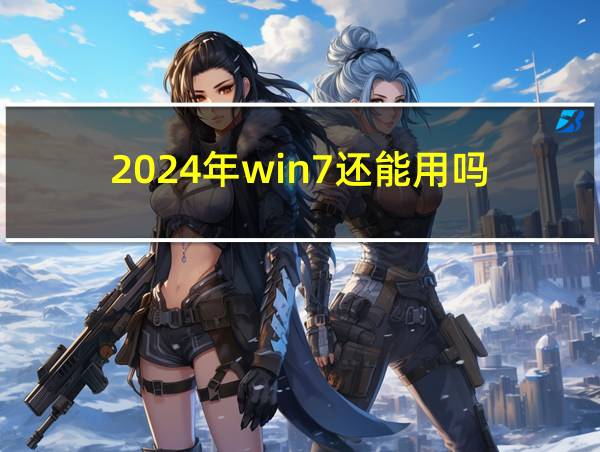 2024年win7还能用吗的相关图片