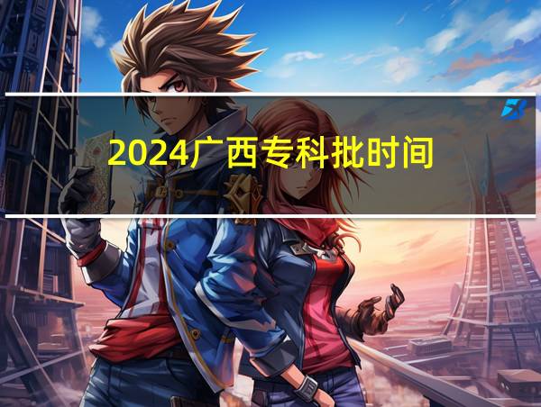 2024广西专科批时间的相关图片