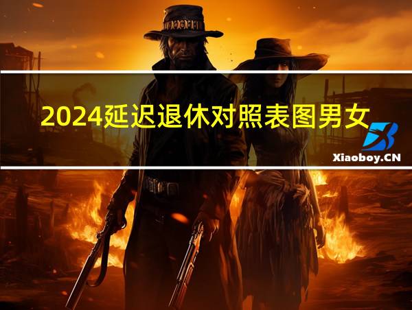 2024延迟退休对照表图男女的相关图片