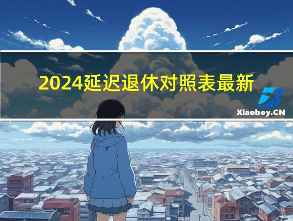 2024延迟退休对照表最新的相关图片