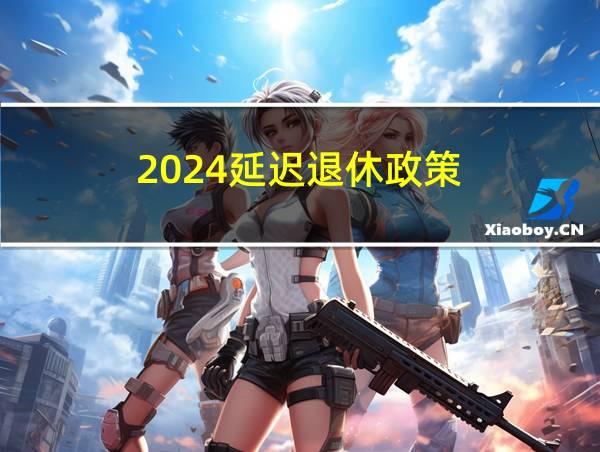 2024延迟退休政策的相关图片