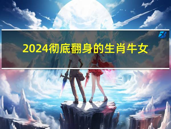 2024彻底翻身的生肖牛女的相关图片