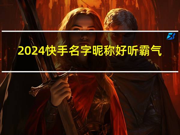 2024快手名字昵称好听霸气的相关图片