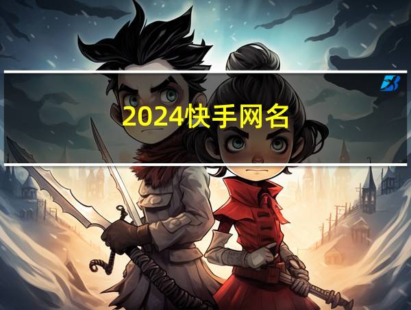 2024快手网名的相关图片