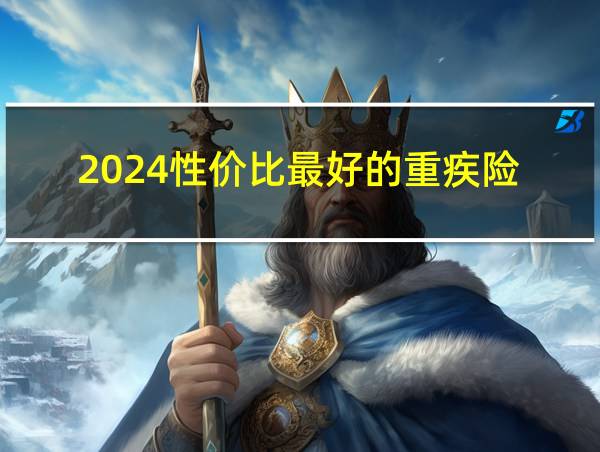 2024性价比最好的重疾险的相关图片