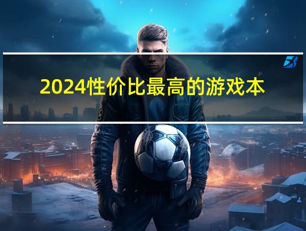 2024性价比最高的游戏本的相关图片