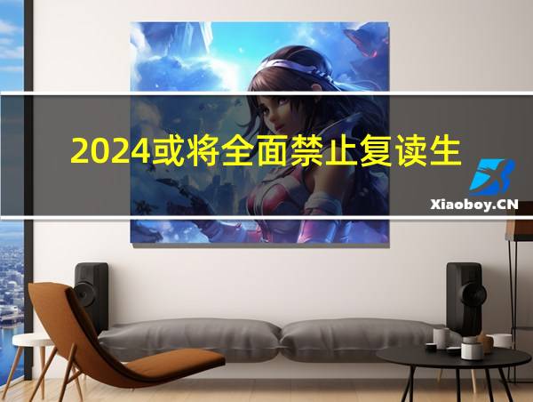 2024或将全面禁止复读生的相关图片